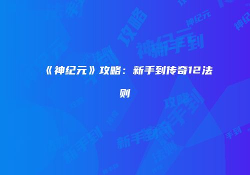 《神纪元》攻略：新手到传奇12法则