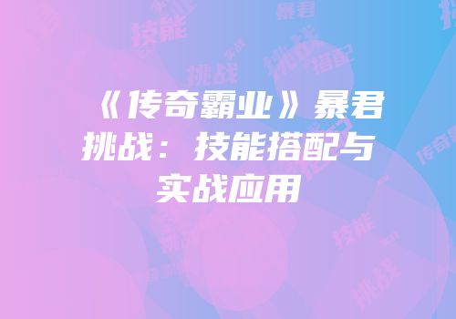 《传奇霸业》暴君挑战：技能搭配与实战应用