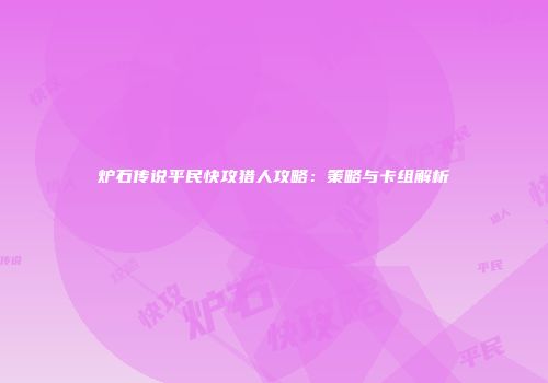 炉石传说平民快攻猎人攻略：策略与卡组解析