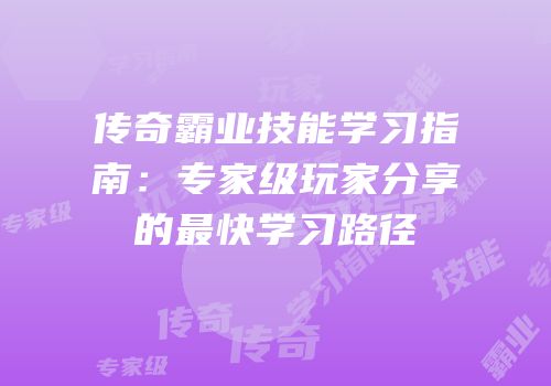 传奇霸业技能学习指南：专家级玩家分享的最快学习路径
