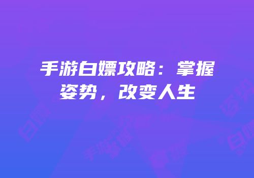手游白嫖攻略：掌握姿势，改变人生