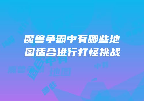 魔兽争霸中有哪些地图适合进行打怪挑战