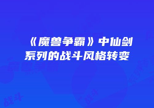 《魔兽争霸》中仙剑系列的战斗风格转变