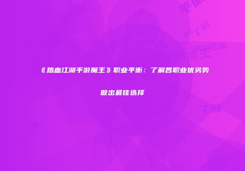 《热血江湖手游魔王》职业平衡：了解各职业优劣势做出最佳选择