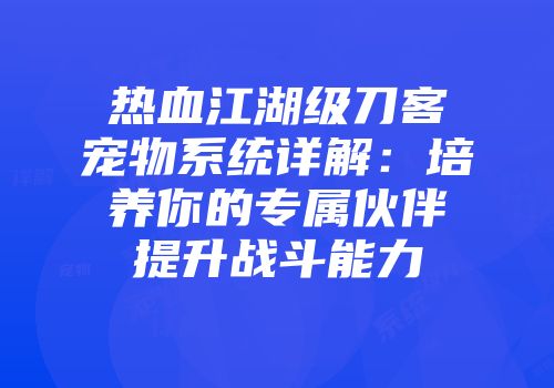 热血江湖级刀客宠物系统详解：培养你的专属伙伴提升战斗能力