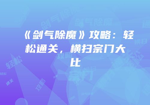 《剑气除魔》攻略：轻松通关，横扫宗门大比