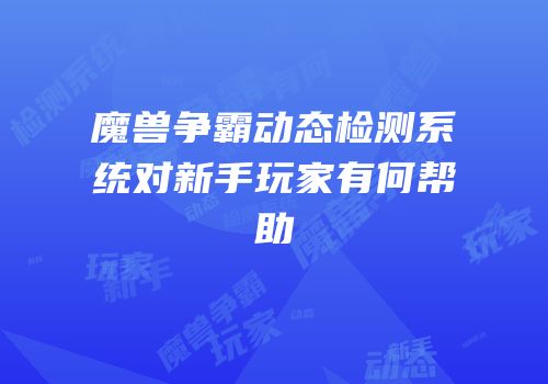 魔兽争霸动态检测系统对新手玩家有何帮助
