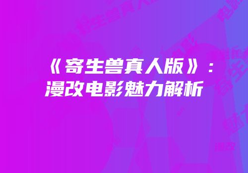《寄生兽真人版》：漫改电影魅力解析