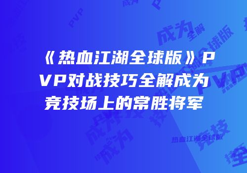 《热血江湖全球版》PVP对战技巧全解成为竞技场上的常胜将军
