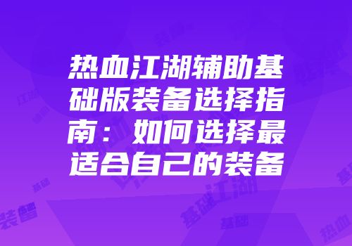 热血江湖辅助基础版装备选择指南：如何选择最适合自己的装备