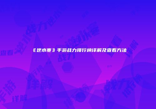 《逆水寒》手游战力排行榜详解及查看方法