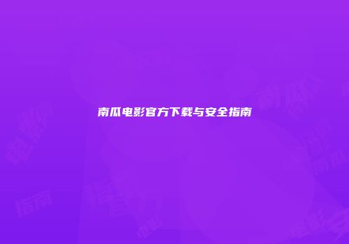 南瓜电影官方下载与安全指南