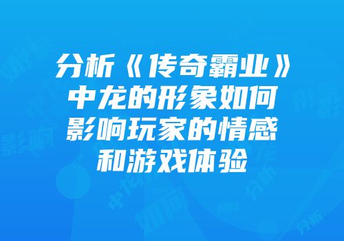分析《传奇霸业》中龙的形象如何影响玩家的情感和游戏体验