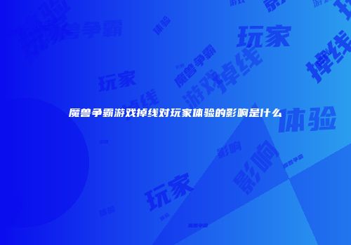 魔兽争霸游戏掉线对玩家体验的影响是什么