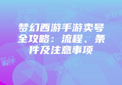 梦幻西游手游卖号全攻略：流程、条件及注意事项