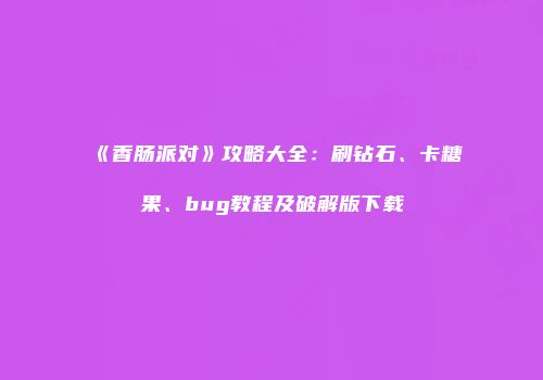 《香肠派对》攻略大全：刷钻石、卡糖果、bug教程及破解版下载