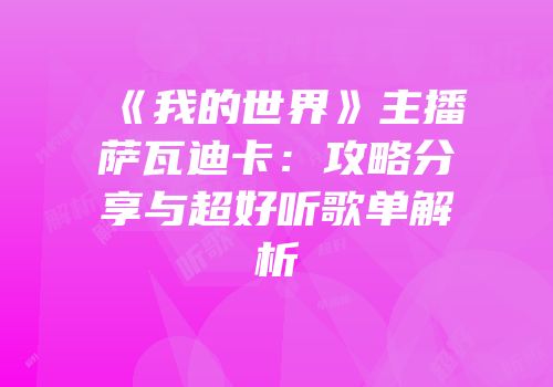 《我的世界》主播萨瓦迪卡：攻略分享与超好听歌单解析