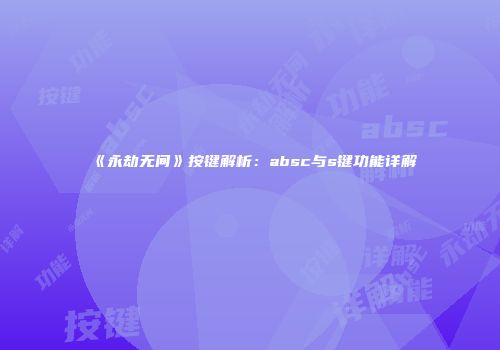 《永劫无间》按键解析：absc与s键功能详解