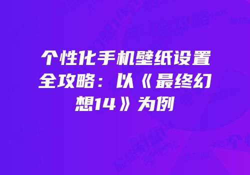 个性化手机壁纸设置全攻略：以《最终幻想14》为例