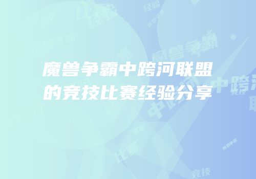 魔兽争霸中跨河联盟的竞技比赛经验分享