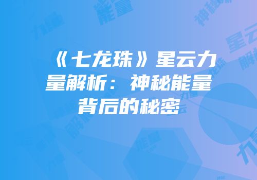《七龙珠》星云力量解析：神秘能量背后的秘密