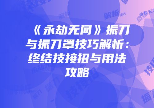 《永劫无间》振刀与振刀罩技巧解析：终结技接招与用法攻略