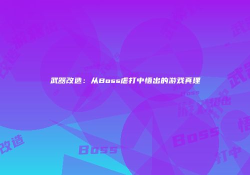 武器改造：从Boss虐打中悟出的游戏真理