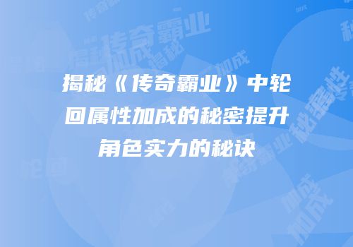 揭秘《传奇霸业》中轮回属性加成的秘密提升角色实力的秘诀