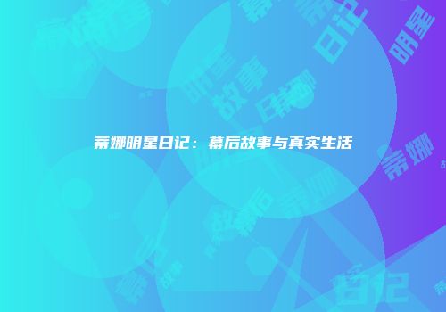 蒂娜明星日记：幕后故事与真实生活