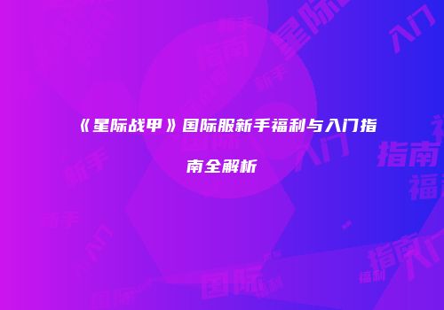 《星际战甲》国际服新手福利与入门指南全解析