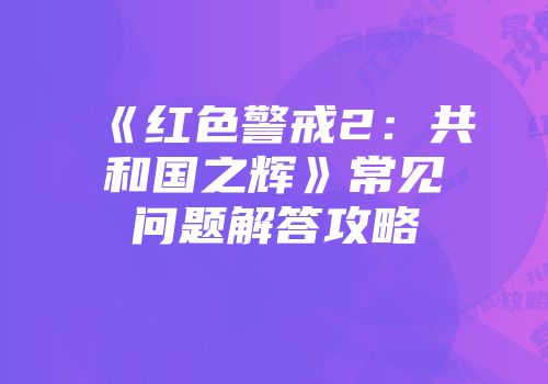 《红色警戒2：共和国之辉》常见问题解答攻略