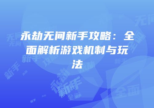永劫无间新手攻略：全面解析游戏机制与玩法