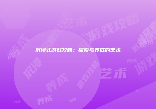 沉浸式游戏攻略：探索与养成的艺术