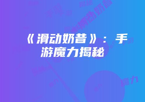 《滑动奶昔》：手游魔力揭秘