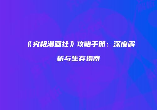 《究极漫画社》攻略手册：深度解析与生存指南
