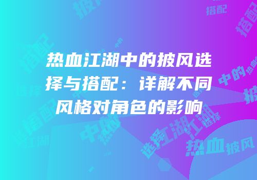 热血江湖中的披风选择与搭配：详解不同风格对角色的影响