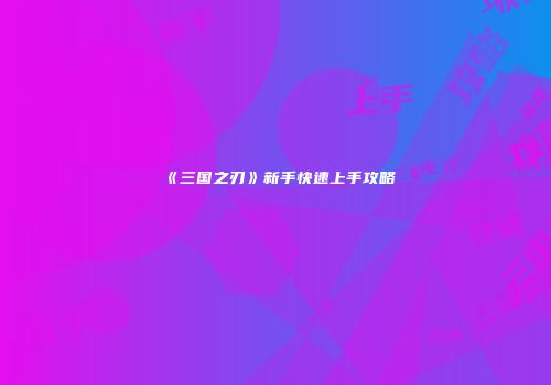 《三国之刃》新手快速上手攻略