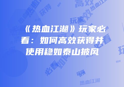 《热血江湖》玩家必看：如何高效获得并使用稳如泰山披风