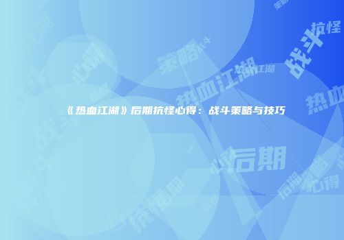 《热血江湖》后期抗怪心得：战斗策略与技巧