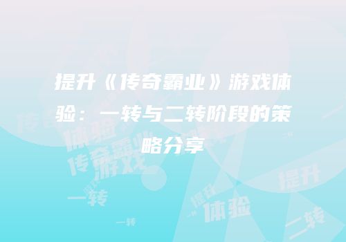 提升《传奇霸业》游戏体验：一转与二转阶段的策略分享