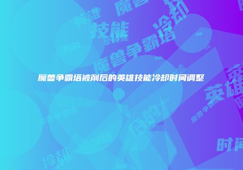 魔兽争霸塔被削后的英雄技能冷却时间调整