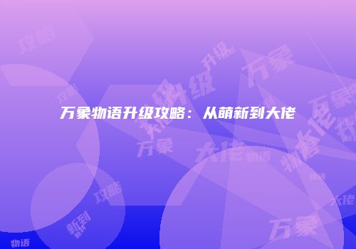 万象物语升级攻略：从萌新到大佬
