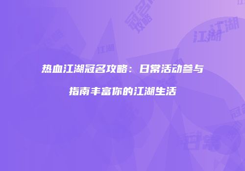 热血江湖冠名攻略：日常活动参与指南丰富你的江湖生活