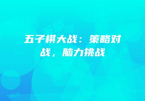 五子棋大战：策略对战，脑力挑战