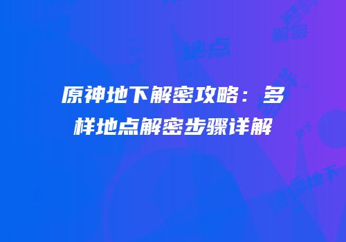 原神地下解密攻略：多样地点解密步骤详解