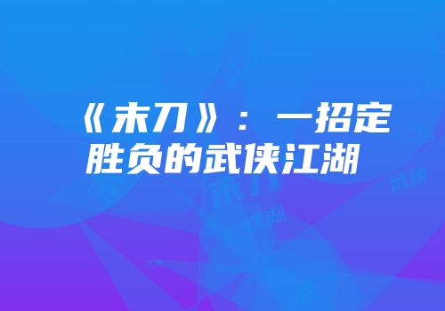 《末刀》：一招定胜负的武侠江湖
