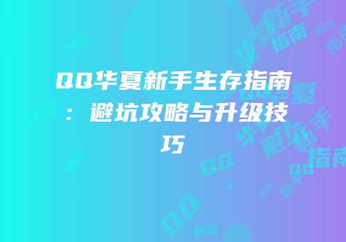 QQ华夏新手生存指南：避坑攻略与升级技巧