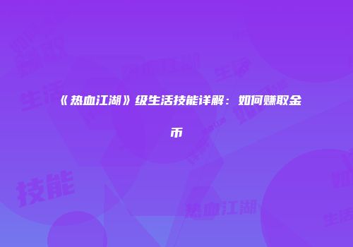 《热血江湖》级生活技能详解：如何赚取金币