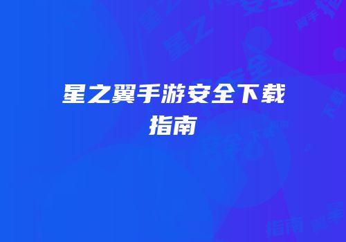 星之翼手游安全下载指南