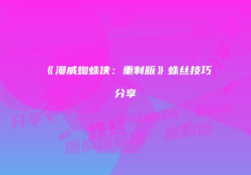 《漫威蜘蛛侠：重制版》蛛丝技巧分享